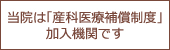 当院は「産科医療補償制度」加入機関です