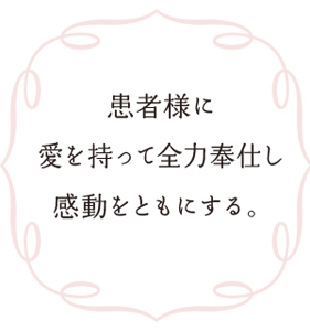 患者様に愛を持って全力奉仕し感動をともにする。