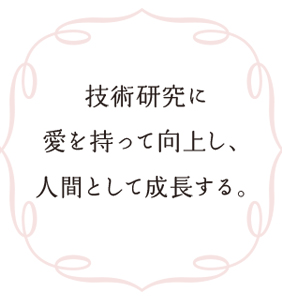 技術研究に愛を持って向上し、人間として成長する。